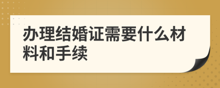 辦理結(jié)婚證需要什么材料和手續(xù)