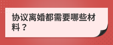 協(xié)議離婚都需要哪些材料？