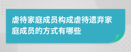 虐待家庭成員構成虐待遺棄家庭成員的方式有哪些