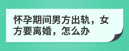 懷孕期間男方出軌，女方要離婚，怎么辦