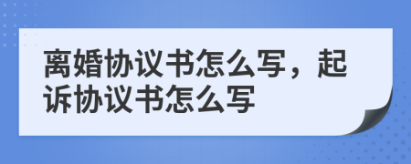 離婚協(xié)議書怎么寫，起訴協(xié)議書怎么寫