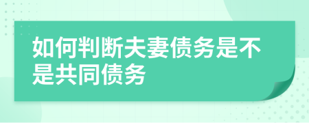 如何判斷夫妻債務(wù)是不是共同債務(wù)