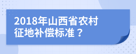 2018年山西省農(nóng)村征地補償標(biāo)準(zhǔn)？