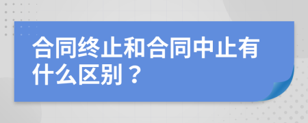 合同終止和合同中止有什么區(qū)別？