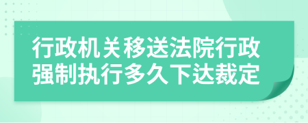 行政機(jī)關(guān)移送法院行政強(qiáng)制執(zhí)行多久下達(dá)裁定