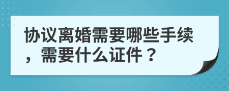 協(xié)議離婚需要哪些手續(xù)，需要什么證件？