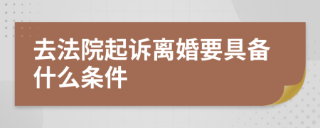 去法院起訴離婚要具備什么條件