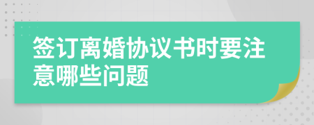 簽訂離婚協(xié)議書時要注意哪些問題