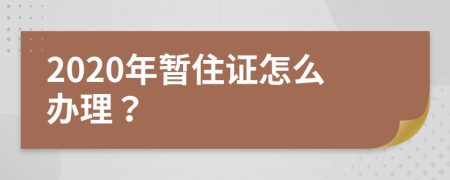2020年暫住證怎么辦理？