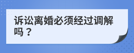 訴訟離婚必須經(jīng)過(guò)調(diào)解嗎？