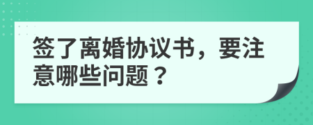 簽了離婚協(xié)議書，要注意哪些問題？