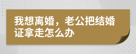 我想離婚，老公把結(jié)婚證拿走怎么辦