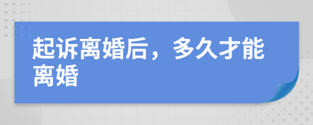 起訴離婚后，多久才能離婚