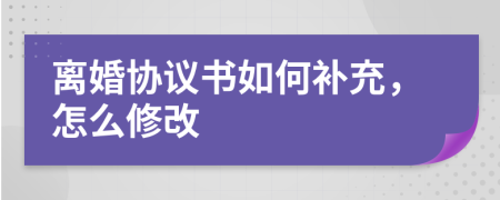 離婚協(xié)議書如何補(bǔ)充，怎么修改