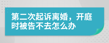 第二次起訴離婚，開(kāi)庭時(shí)被告不去怎么辦