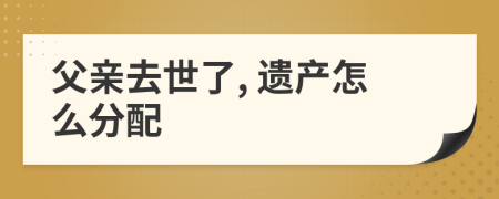父親去世了, 遺產(chǎn)怎么分配