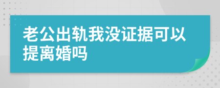 老公出軌我沒(méi)證據(jù)可以提離婚嗎