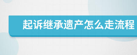 起訴繼承遺產(chǎn)怎么走流程