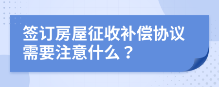 簽訂房屋征收補(bǔ)償協(xié)議需要注意什么？