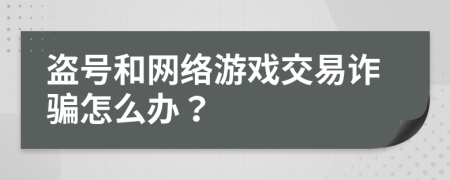 盜號(hào)和網(wǎng)絡(luò)游戲交易詐騙怎么辦？