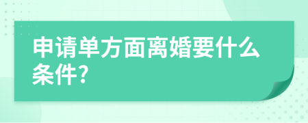 申請單方面離婚要什么條件?