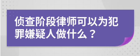偵查階段律師可以為犯罪嫌疑人做什么？