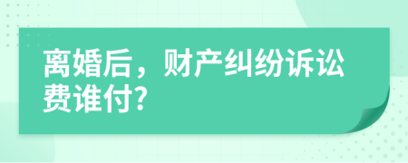 離婚后，財(cái)產(chǎn)糾紛訴訟費(fèi)誰(shuí)付?