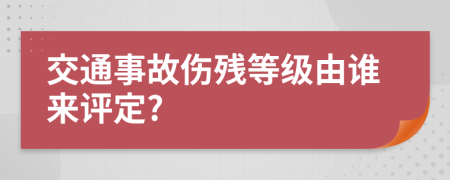 交通事故傷殘等級(jí)由誰(shuí)來(lái)評(píng)定?
