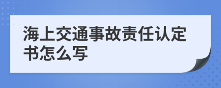 海上交通事故責(zé)任認(rèn)定書怎么寫