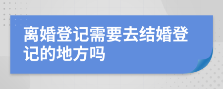 離婚登記需要去結(jié)婚登記的地方嗎