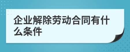企業(yè)解除勞動(dòng)合同有什么條件