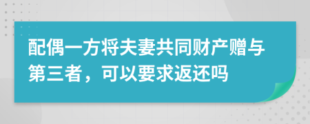配偶一方將夫妻共同財產(chǎn)贈與第三者，可以要求返還嗎