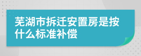 蕪湖市拆遷安置房是按什么標(biāo)準(zhǔn)補(bǔ)償