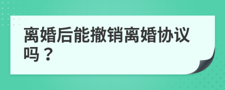 離婚后能撤銷離婚協(xié)議嗎？