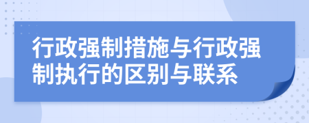 行政強(qiáng)制措施與行政強(qiáng)制執(zhí)行的區(qū)別與聯(lián)系