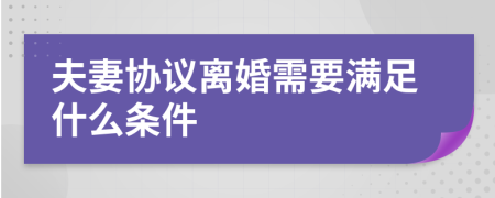 夫妻協(xié)議離婚需要滿足什么條件
