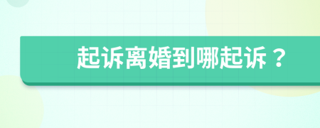 起訴離婚到哪起訴？