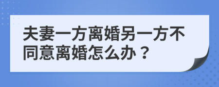 夫妻一方離婚另一方不同意離婚怎么辦？