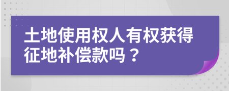 土地使用權(quán)人有權(quán)獲得征地補(bǔ)償款嗎？