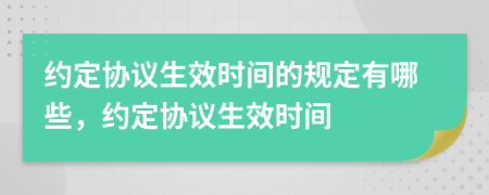 約定協(xié)議生效時(shí)間的規(guī)定有哪些，約定協(xié)議生效時(shí)間