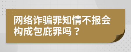 網(wǎng)絡(luò)詐騙罪知情不報(bào)會(huì)構(gòu)成包庇罪嗎？