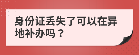身份證丟失了可以在異地補(bǔ)辦嗎？