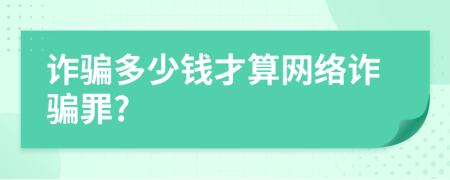 詐騙多少錢才算網(wǎng)絡(luò)詐騙罪?