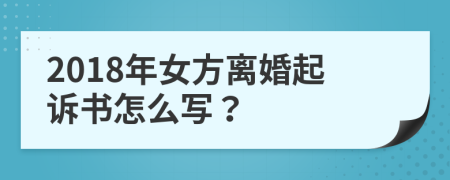 2018年女方離婚起訴書怎么寫？