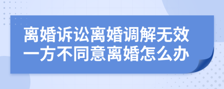 離婚訴訟離婚調(diào)解無效一方不同意離婚怎么辦