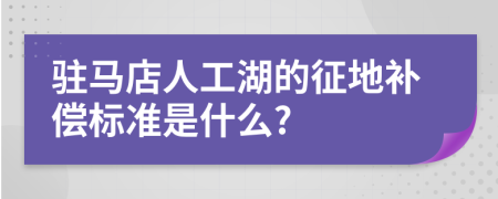 駐馬店人工湖的征地補(bǔ)償標(biāo)準(zhǔn)是什么?