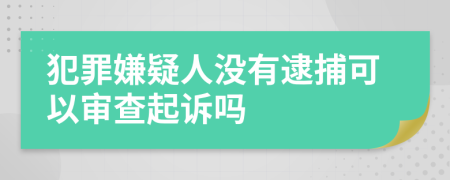 犯罪嫌疑人沒(méi)有逮捕可以審查起訴嗎