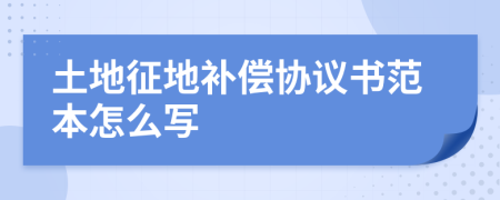 土地征地補(bǔ)償協(xié)議書范本怎么寫