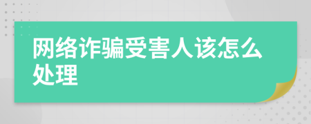 網(wǎng)絡(luò)詐騙受害人該怎么處理