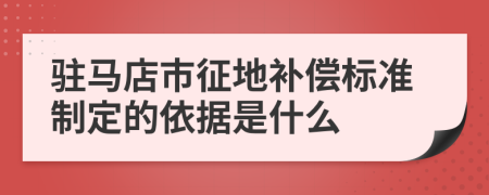駐馬店市征地補償標準制定的依據(jù)是什么
